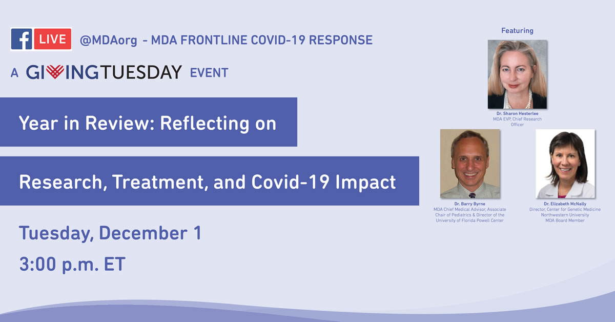 Watch MDA's #GivingTuesday year in review Facebook Live event moderated by MDA Chief Scientific Officer Dr. Sharon Hesterlee, featuring MDA Chief Medical Advisor Dr. Barry Byrne with MDA Board Member Dr. Elizabeth McNally.