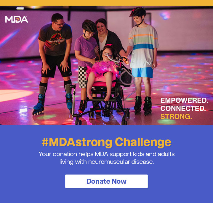 #MDAstrong Challenge. Your donation helps MDA support kids and adults living with neuromuscular disease.