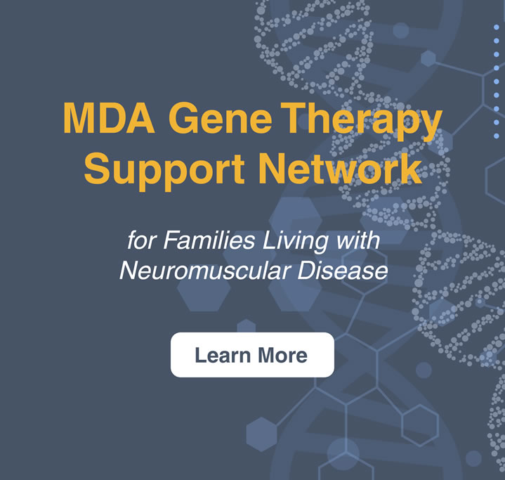 MDA Gene Therapy Support Network for families living with neuromuscular diseasse. Learn more.