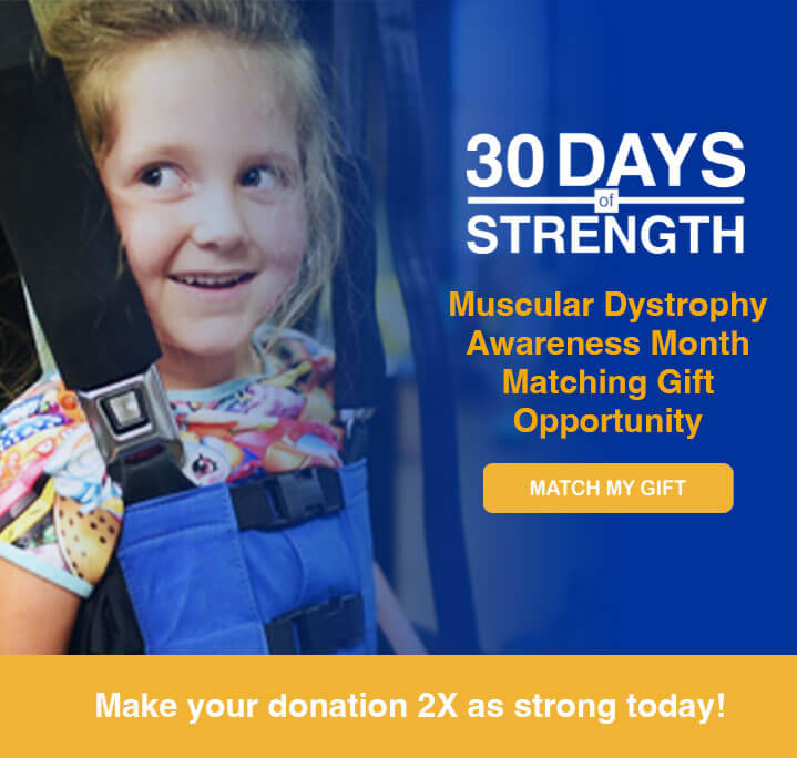 30 Days of Strength. Muscular Dystrophy Awareness Month Matching Gift Opportunity. Match my gift!