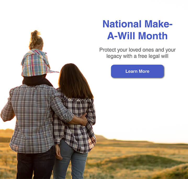 National Make-A-Will Month. Protect your loved ones and your legacy with a free legal will. Click to learn more.