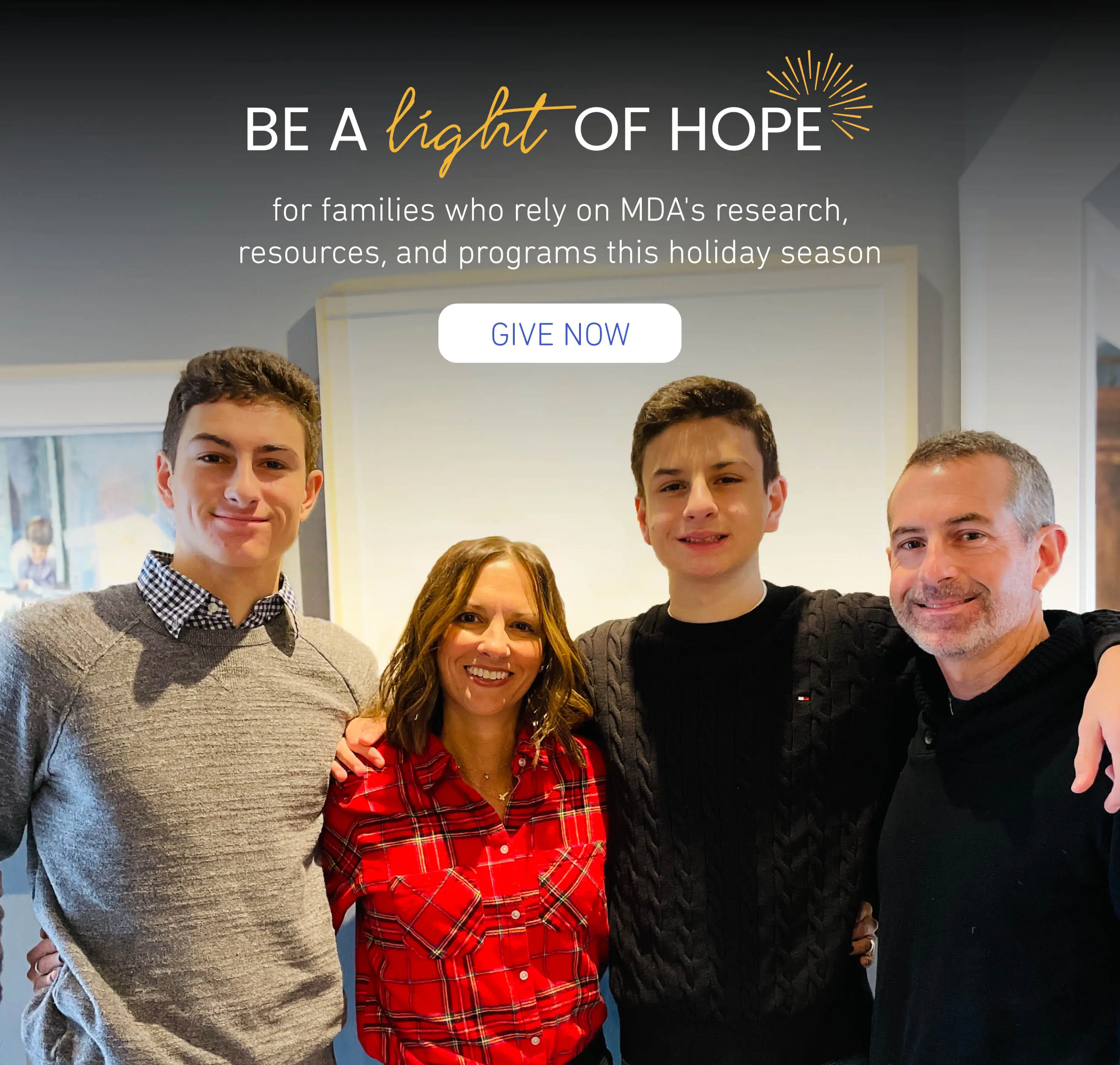 Be a light of hope for families who rely on MDA's research, resources, and programs this holiday season. Give now.